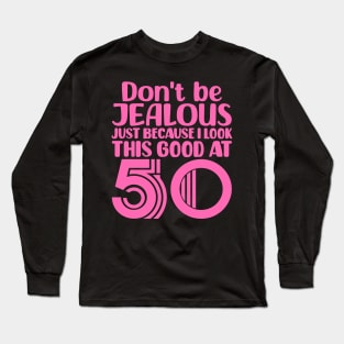 Don't Be Jealous Just Because I look This Good At 50 Long Sleeve T-Shirt